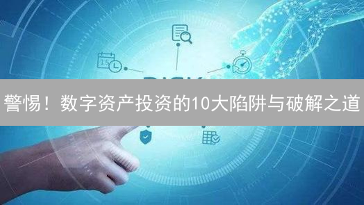 警惕！数字资产投资的10大陷阱与破解之道