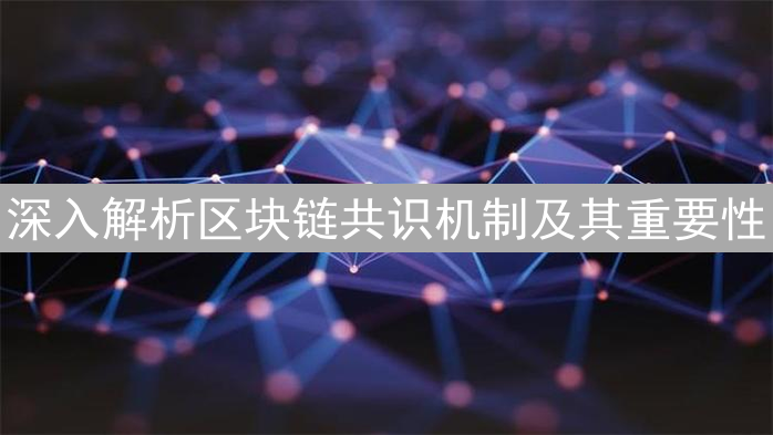深入解析区块链共识机制及其重要性