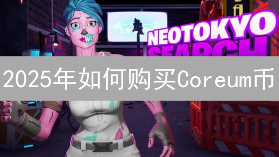 2025年如何购买Coreum币？新手必看！在哪儿买？哪个平台最安全？