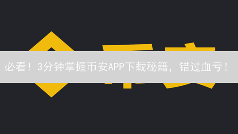 必看！3分钟掌握币安APP下载秘籍，错过血亏！