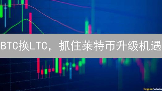 BTC换LTC，抓住莱特币升级机遇？风险与收益深度剖析！