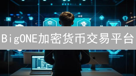 BigONE加密货币交易平台：安全高效的数字资产交易