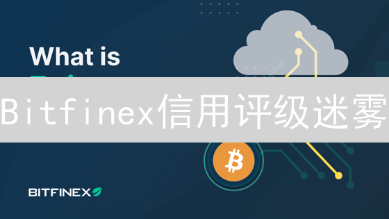 Bitfinex信用评级迷雾：用户资金安全，谁来守护？