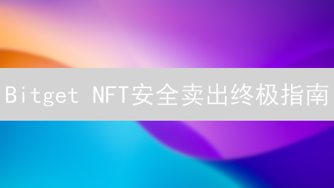 Bitget NFT安全卖出终极指南：避坑秘籍大公开！