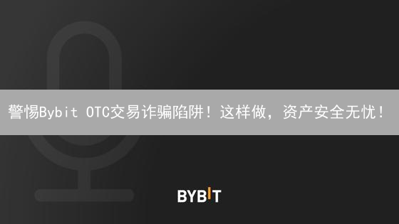 警惕Bybit OTC交易诈骗陷阱！这样做，资产安全无忧！