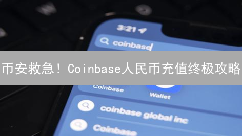 币安救急！Coinbase人民币充值终极攻略：这样做，躺赚！