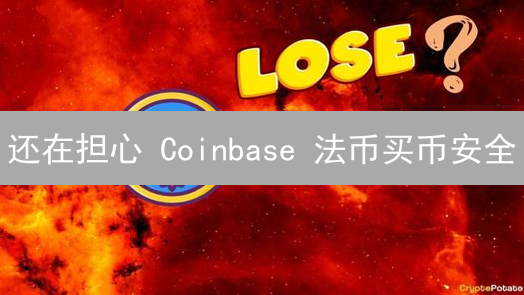 还在担心 Coinbase 法币买币安全？这份指南给你答案！