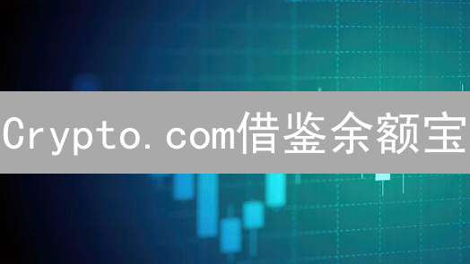 Crypto.com借鉴余额宝：闲置资金购入数字货币资产新模式