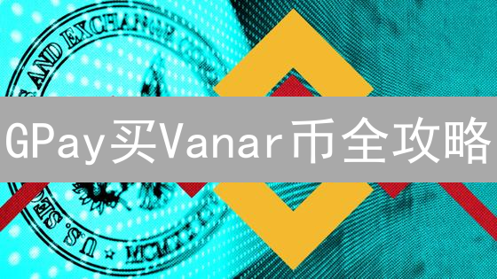 GPay买Vanar币全攻略：曲线救国，高效投资Web3游戏币！