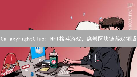 GalaxyFightClub: NFT格斗游戏，席卷区块链游戏领域？