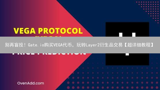 别再盲投！Gate.io购买VEGA代币，玩转Layer2衍生品交易【超详细教程】