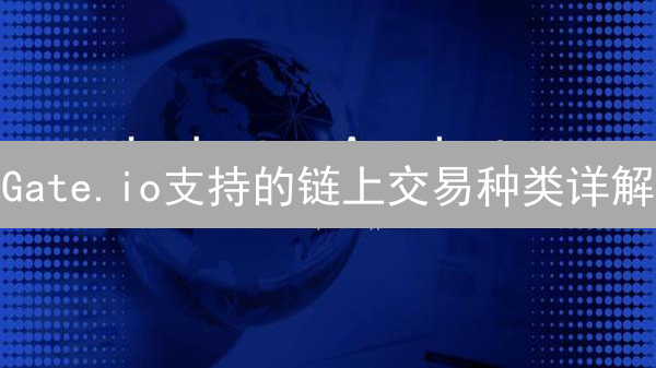 Gate.io支持的链上交易种类详解：主流公链及代币支持