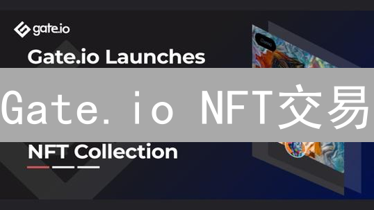 Gate.io NFT交易：开启你的数字收藏新篇章