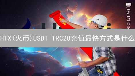 HTX(火币)USDT TRC20充值最快方式是什么？新手指南及速度对比！