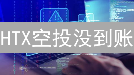 HTX空投没到账？揭秘失败内幕，教你避免踩坑！