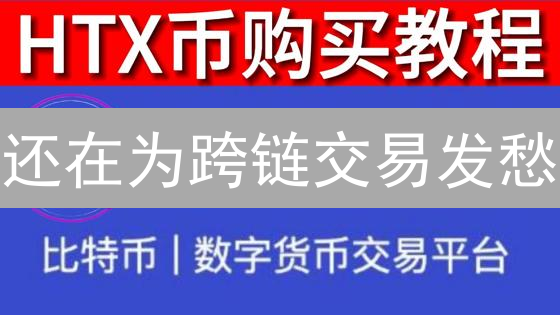 还在为跨链交易发愁？HTX跨链教程，一文搞定！