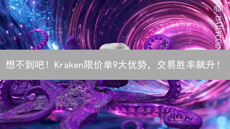 想不到吧！Kraken限价单9大优势，交易胜率飙升！