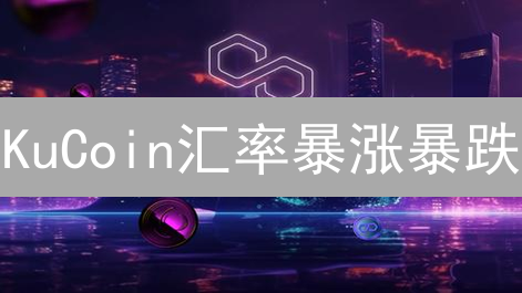 KuCoin汇率暴涨暴跌？揭秘影响因素，抓住盈利机会！