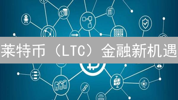 莱特币（LTC）金融新机遇？5大优势解锁支付新纪元！