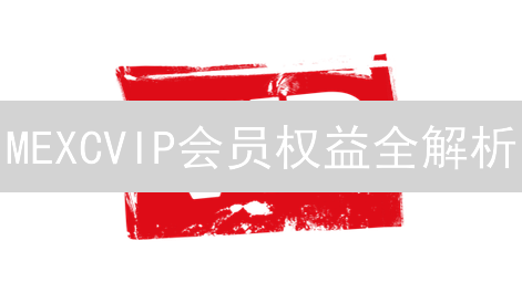 MEXCVIP会员权益全解析：尊享交易，手续费优惠，提币无忧