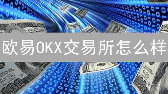 欧易OKX交易所怎么样？【深度剖析】2024实力测评，安全吗？
