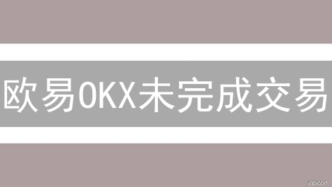 欧易OKX未完成交易？2025速查指南：新手必看，3分钟掌握！