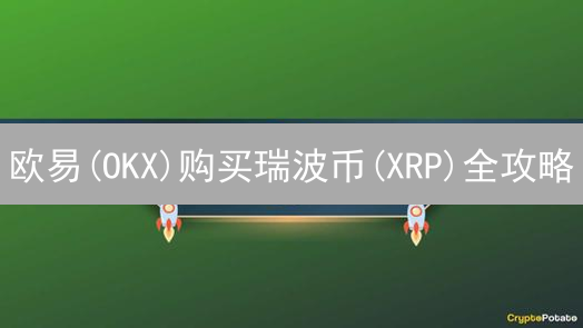 欧易(OKX)购买瑞波币(XRP)全攻略：新手也能轻松上手！