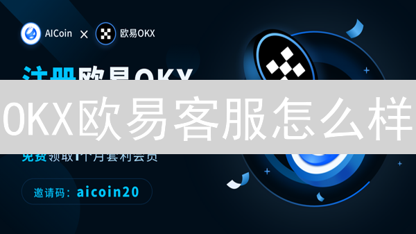 OKX欧易客服怎么样？交易问题、账户安全，全方位测评！