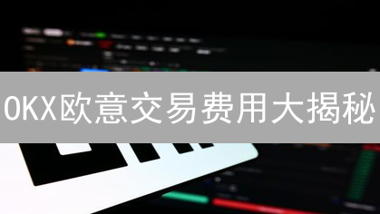 OKX欧意交易费用大揭秘：如何省钱？提升盈利？