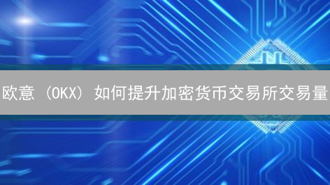 欧意 (OKX) 如何提升加密货币交易所交易量？五大战略揭秘！