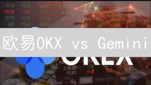 欧易OKX vs Gemini：数字资产交易所，谁是你的最佳选择？