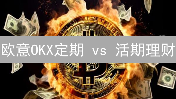 欧意OKX定期 vs 活期理财：锁定收益 or 灵活取用？【必看攻略】