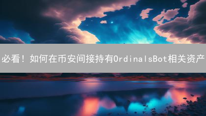 必看！如何在币安间接持有OrdinalsBot相关资产？速学指南！