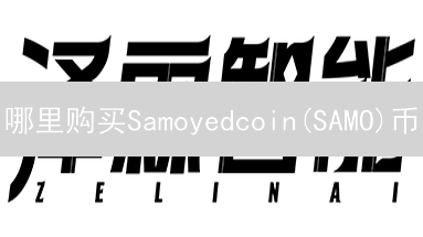 哪里购买Samoyedcoin(SAMO)币？购买指南和常见途径详解