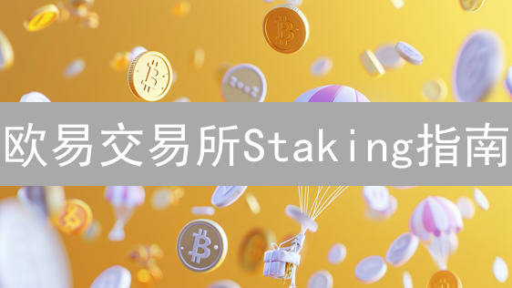 欧易交易所Staking指南：轻松入门，坐享加密货币收益