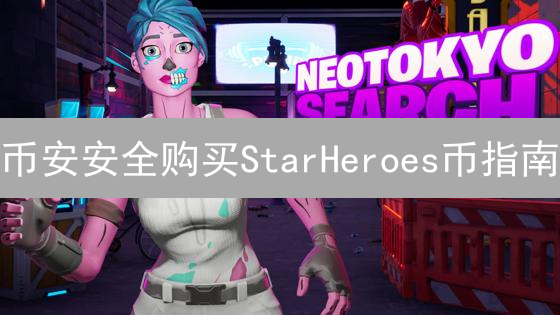 币安安全购买StarHeroes币指南：详细步骤与注意事项