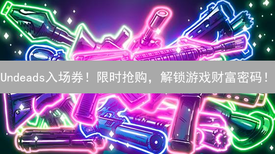 Undeads入场券！限时抢购，解锁游戏财富密码！