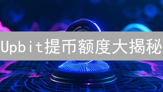 Upbit提币额度大揭秘：这样做，让你的资产更安全！