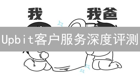 Upbit客户服务深度评测：效率如何？用户反馈揭秘！