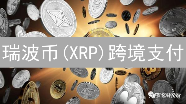 瑞波币(XRP)跨境支付：优势、效率与成本分析
