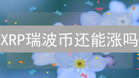 XRP瑞波币还能涨吗？跨境支付的颠覆者，未来价值几何？
