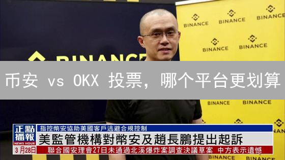 币安 vs OKX 投票，哪个平台更划算？深度对比分析！
